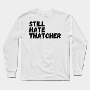 I Still Hate Thatcher, Funny Anti Tory,  sarcastic political statement Long Sleeve T-Shirt